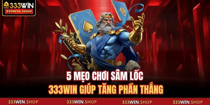 5 mẹo chơi Sâm Lốc 333WIN giúp tăng phần thắng