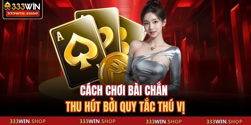 Cách chơi bài Chắn thu hút bởi quy tắc thú vị
