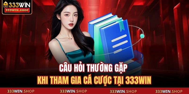 333WIN 16 Câu hỏi thường gặp khi tham gia cá cược tại 333WIN