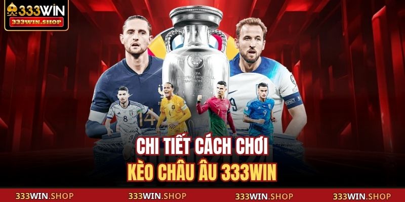Kèo Châu Âu 333WIN – Cách Đọc, Phân Tích Thông Minh 3 Chi tiết cách chơi kèo châu Âu 333WIN