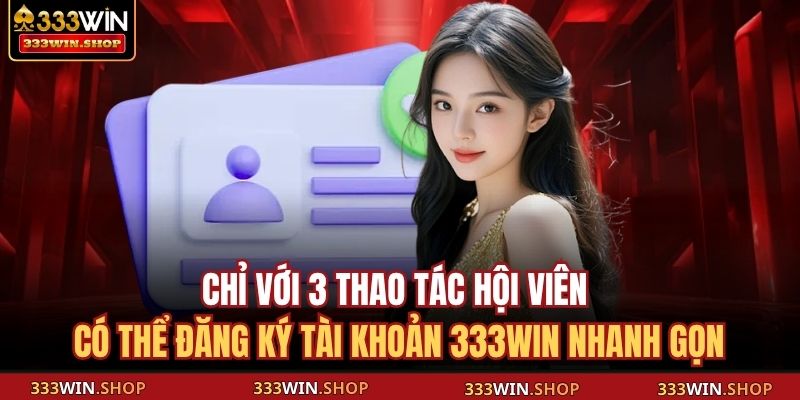 333WIN 14 Chỉ vớ 3 thao tác hội viên có thể đăng ký tài khoản 333WIN nhanh gọn