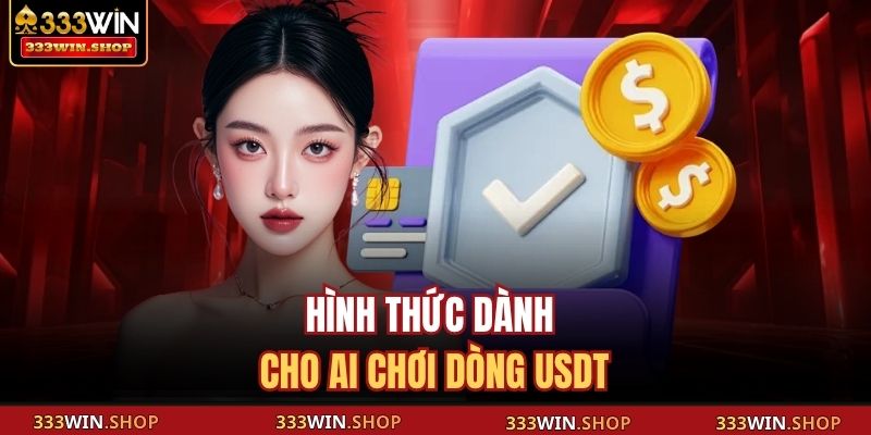 Rút Tiền 333WIN - Hướng Dẫn Chi Tiết Để Nhận Lợi Nhuận Nhanh 4 Hình thức dành cho ai chơi dòng USDT