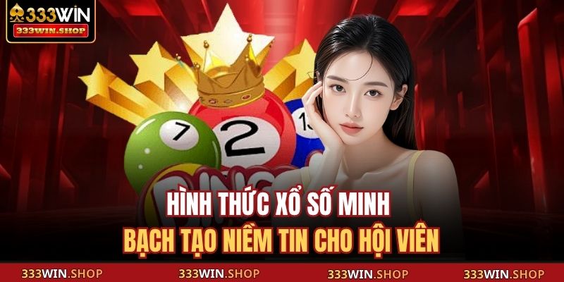 Xổ Số Siêu Tốc 333WIN - Chơi Game Đỉnh, Nhận Thưởng Ngay 3 Hình thức xổ số minh bạch tạo niềm tin cho hội viên