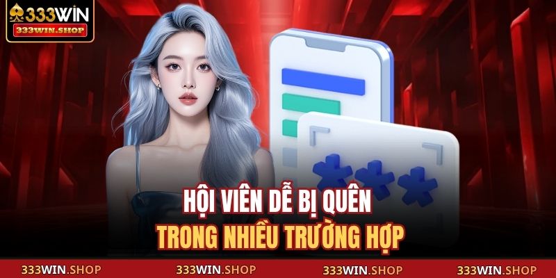 Quên Mật Khẩu 333WIN: Hướng Dẫn Khôi Phục Nhanh, An Toàn 2 Hội viên dễ bị quên trong nhiều trường hợp