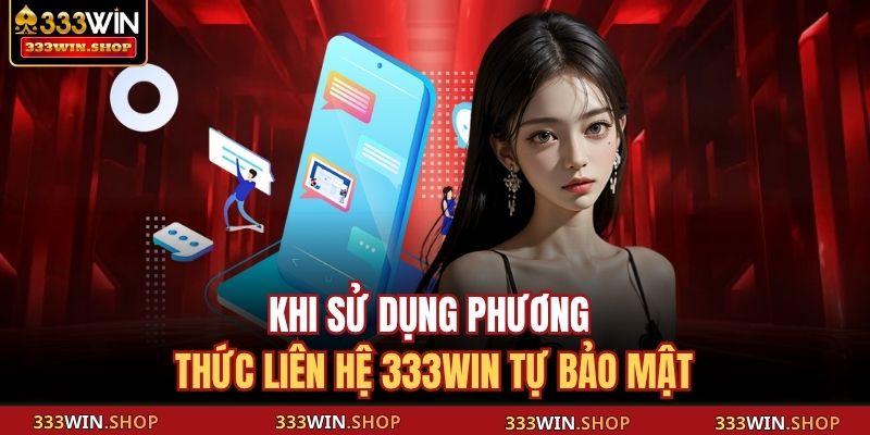 Khi sử dụng phương thức liên hệ 333WIN tự bảo mật