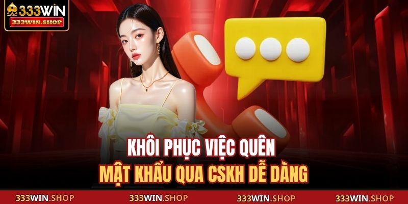 Quên Mật Khẩu 333WIN: Hướng Dẫn Khôi Phục Nhanh, An Toàn 4 Khôi phục việc quên mật khẩu qua CSKH dễ dàng