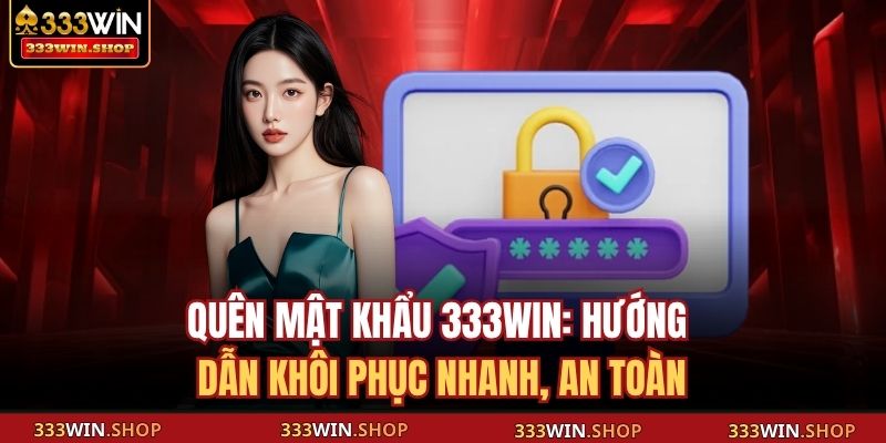 Quên Mật Khẩu 333WIN: Hướng Dẫn Khôi Phục Nhanh, An Toàn 1 Quên mật khẩu
