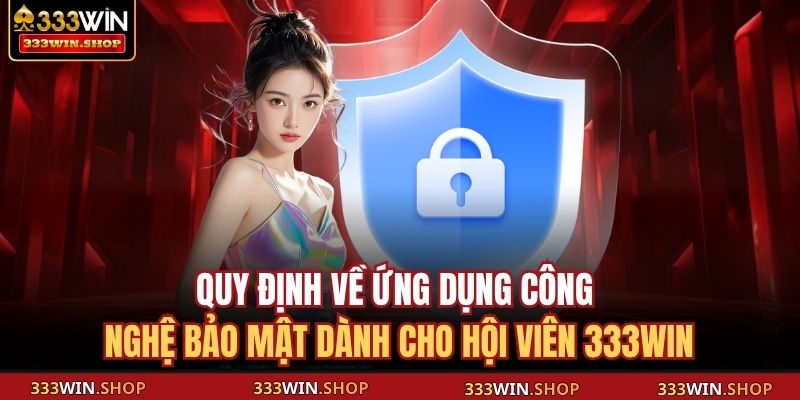 Quy định về ứng dụng công nghệ bảo mật dành cho hội viên 333WIN