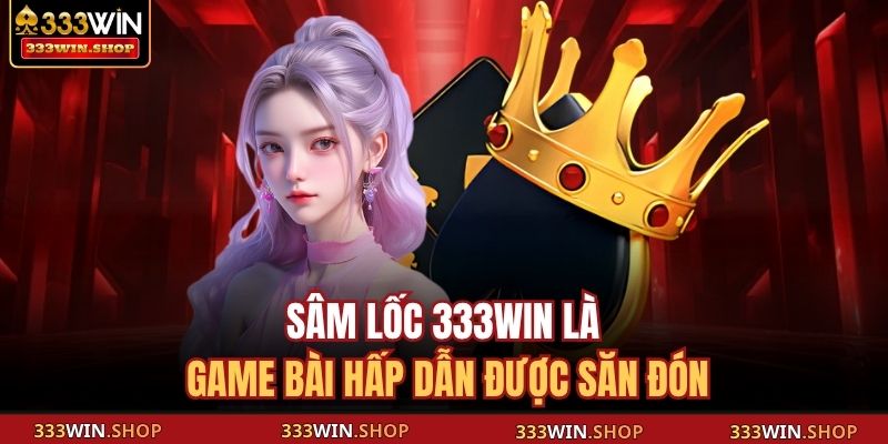 Sâm lốc 333WIN là game bài hấp dẫn được săn đón