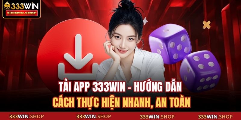 Tải App 333WIN - Hướng Dẫn Cách Thực Hiện Nhanh, An Toàn 1 Tải app 333WIN