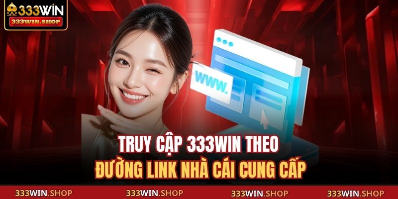 333WIN 11 Truy cập 333WIN theo đường link nhà cái cung cấp