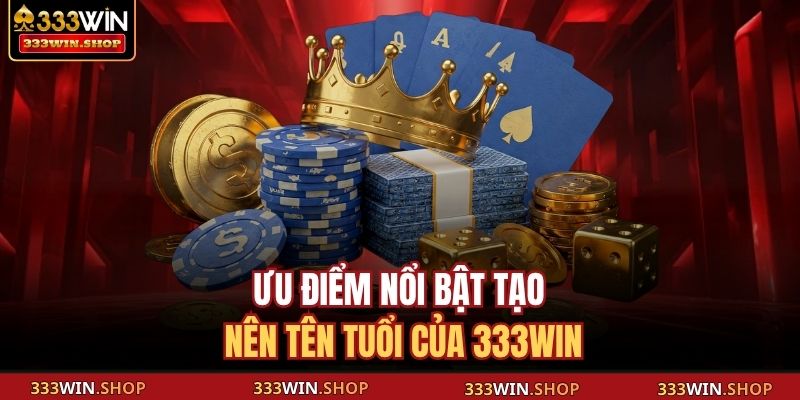 Ưu điểm nổi bật tạo nên tên tuổi của 333WIN